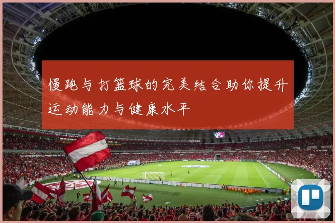 慢跑与打篮球的完美结合助你提升运动能力与健康水平