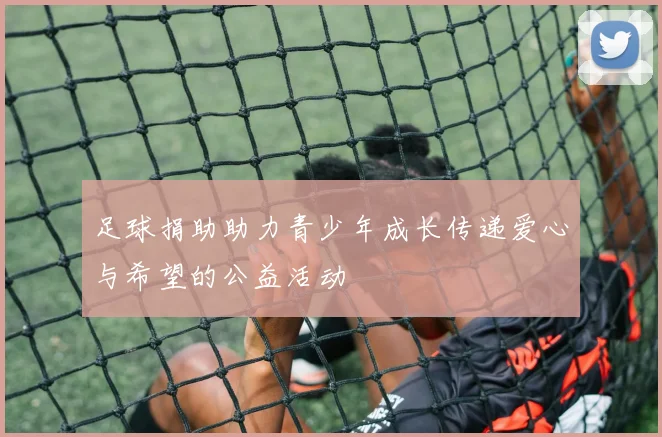 足球捐助助力青少年成长传递爱心与希望的公益活动