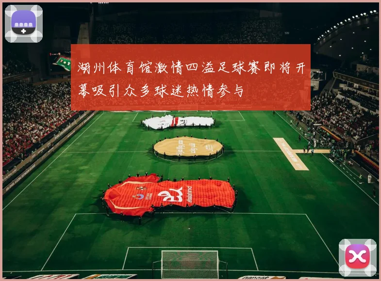 湖州体育馆激情四溢足球赛即将开幕吸引众多球迷热情参与