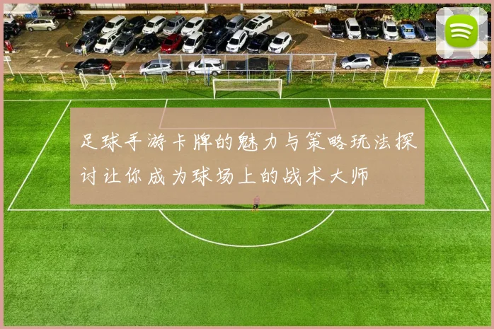 足球手游卡牌的魅力与策略玩法探讨让你成为球场上的战术大师