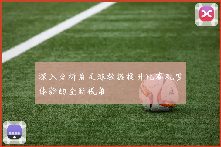 深入分析看足球数据提升比赛观赏体验的全新视角