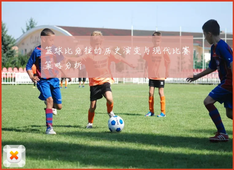 篮球比分往的历史演变与现代比赛策略分析