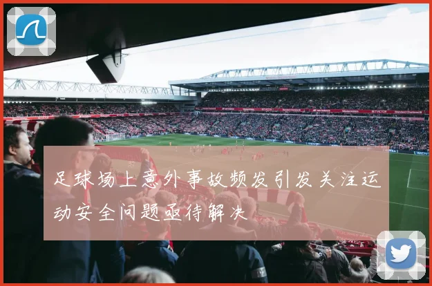 足球场上意外事故频发引发关注运动安全问题亟待解决