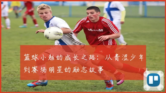 篮球小勉的成长之路：从青涩少年到赛场明星的励志故事