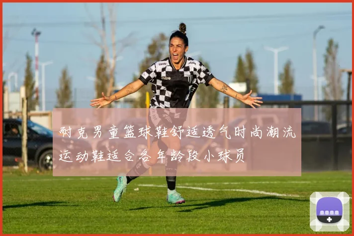 耐克男童篮球鞋舒适透气时尚潮流运动鞋适合各年龄段小球员